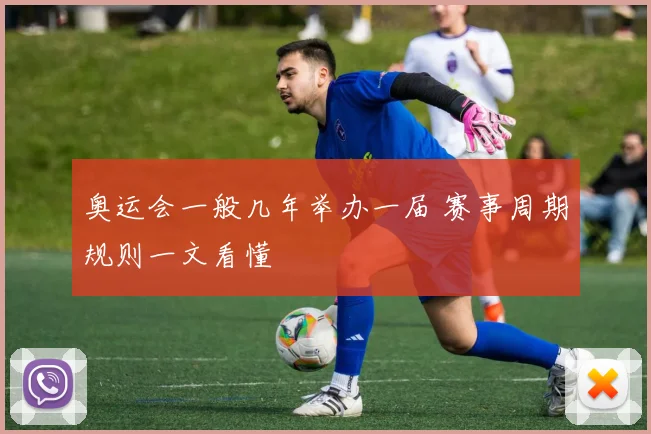 奥运会一般几年举办一届 赛事周期规则一文看懂