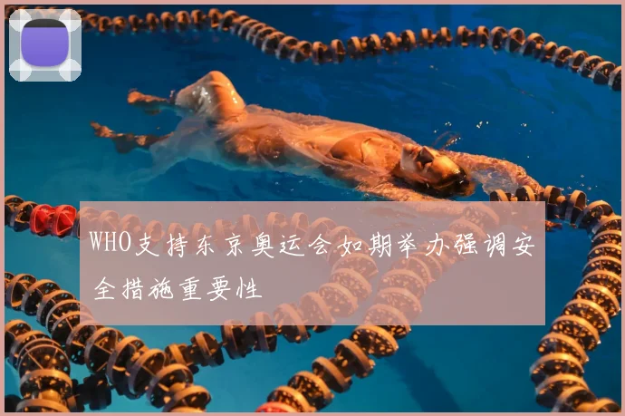 WHO支持东京奥运会如期举办强调安全措施重要性