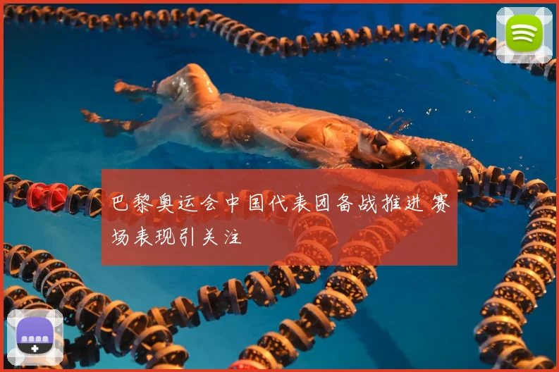 巴黎奥运会中国代表团备战推进 赛场表现引关注