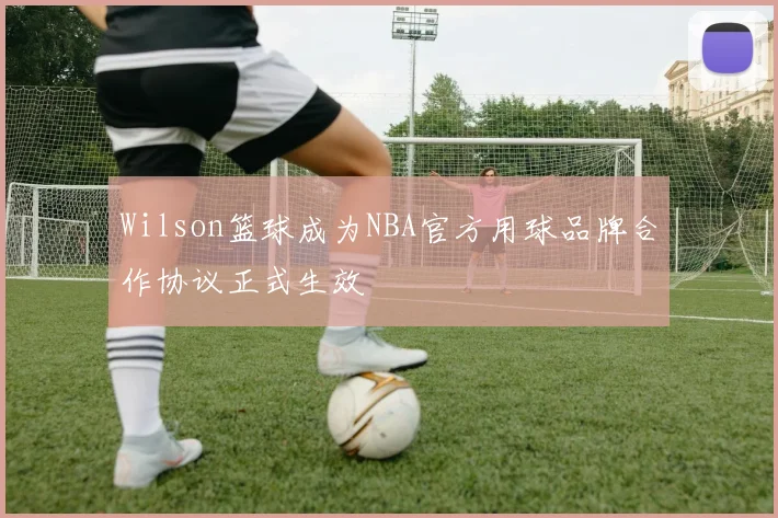 Wilson篮球成为NBA官方用球品牌合作协议正式生效