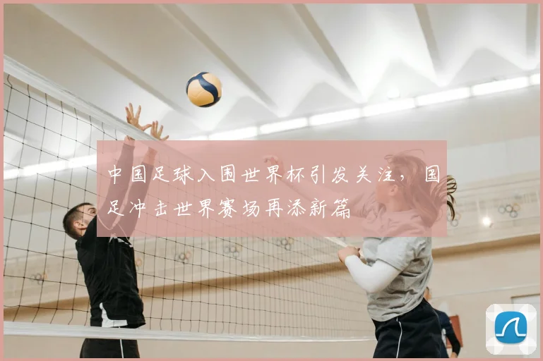 中国足球入围世界杯引发关注,国足冲击世界赛场再添新篇