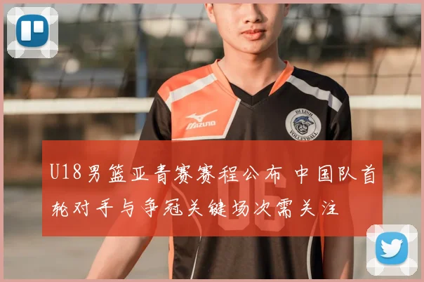 U18男篮亚青赛赛程公布 中国队首轮对手与争冠关键场次需关注