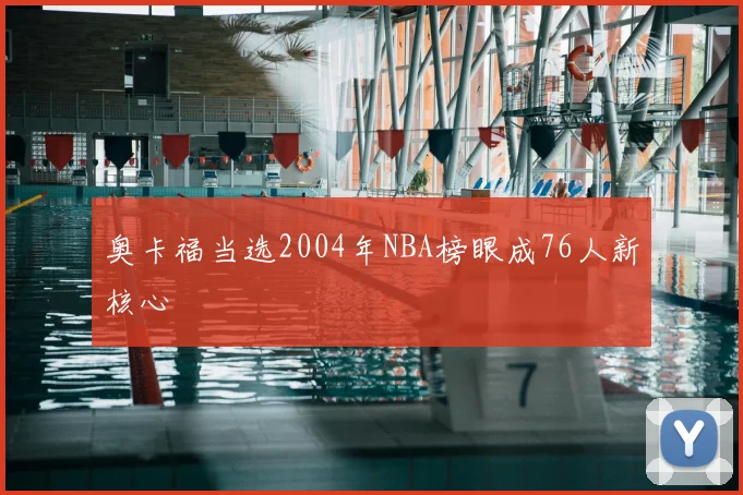 奥卡福当选2004年NBA榜眼成76人新核心