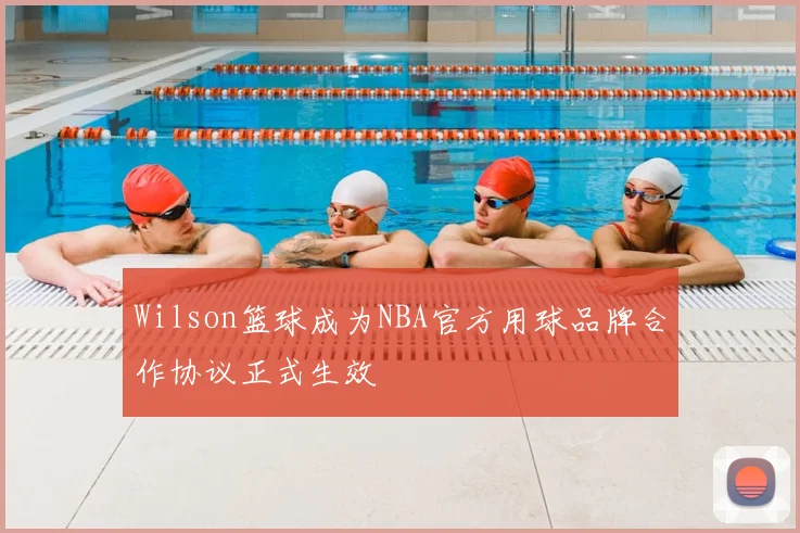 Wilson篮球成为NBA官方用球品牌合作协议正式生效