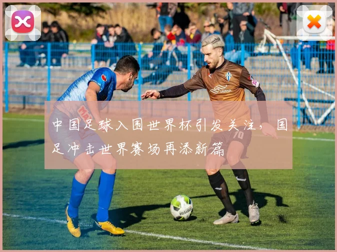 中国足球入围世界杯引发关注,国足冲击世界赛场再添新篇