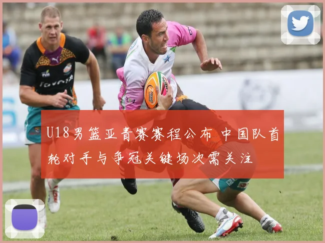 U18男篮亚青赛赛程公布 中国队首轮对手与争冠关键场次需关注