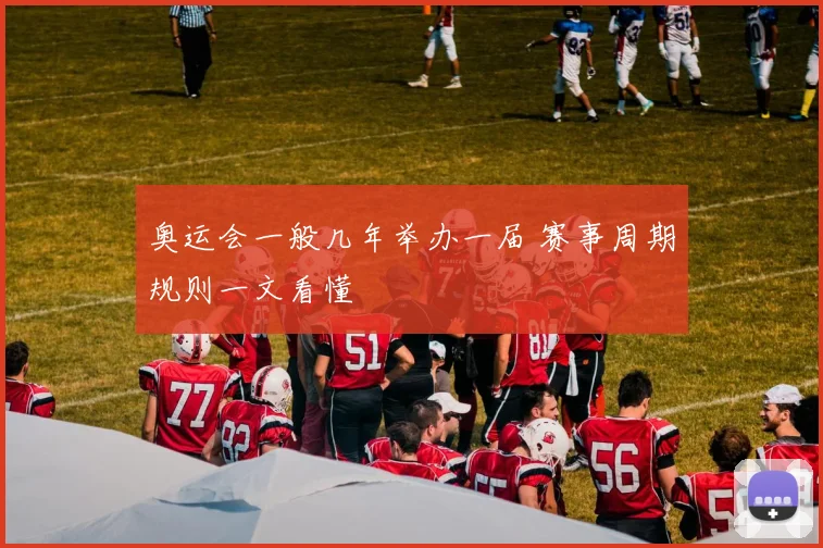 奥运会一般几年举办一届 赛事周期规则一文看懂