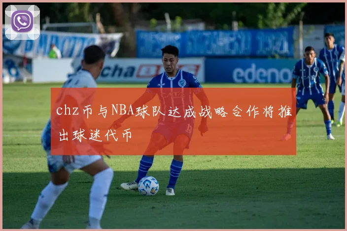 chz币与NBA球队达成战略合作将推出球迷代币
