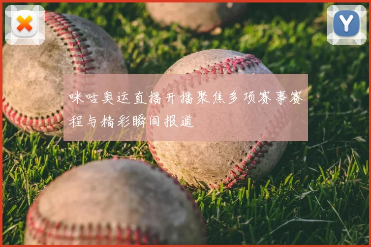 咪咕奥运直播开播聚焦多项赛事赛程与精彩瞬间报道
