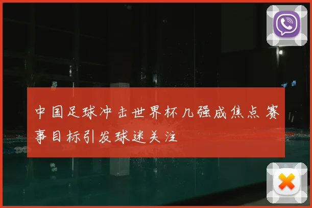 中国足球冲击世界杯几强成焦点 赛事目标引发球迷关注