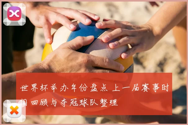 世界杯举办年份盘点 上一届赛事时间回顾与夺冠球队整理