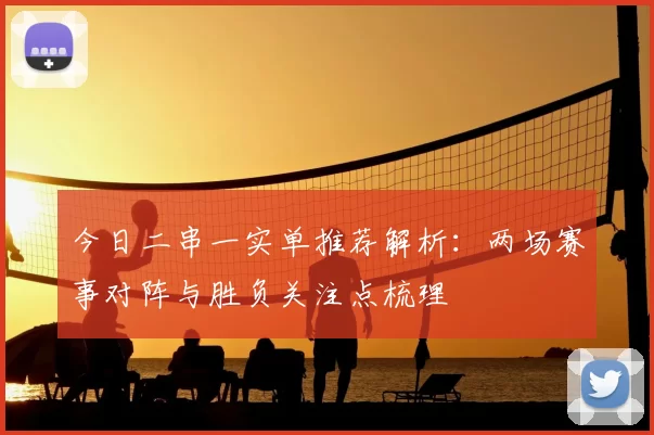今日二串一实单推荐解析：两场赛事对阵与胜负关注点梳理