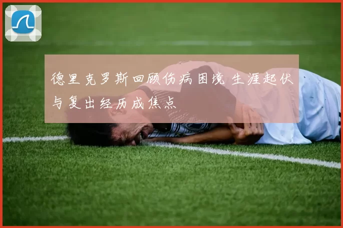 德里克罗斯回顾伤病困境 生涯起伏与复出经历成焦点