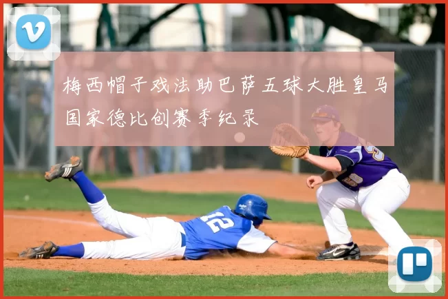 梅西帽子戏法助巴萨五球大胜皇马国家德比创赛季纪录