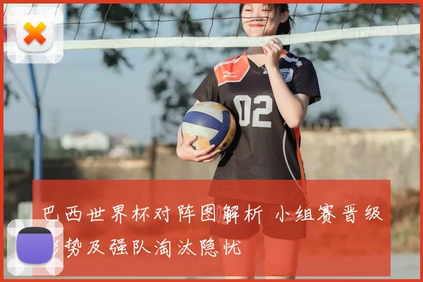 巴西世界杯对阵图解析 小组赛晋级形势及强队淘汰隐忧