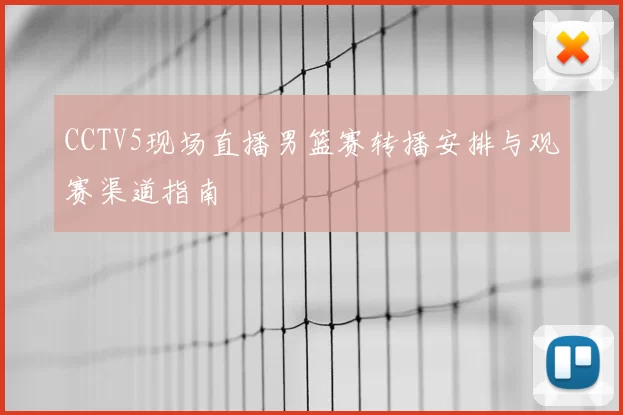 CCTV5现场直播男篮赛转播安排与观赛渠道指南