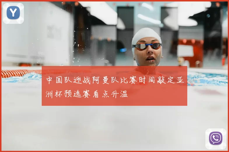中国队迎战阿曼队比赛时间敲定亚洲杯预选赛看点升温