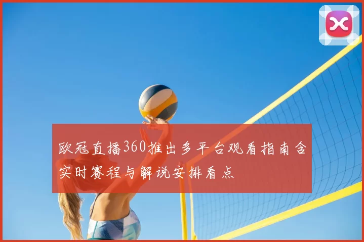 欧冠直播360推出多平台观看指南含实时赛程与解说安排看点