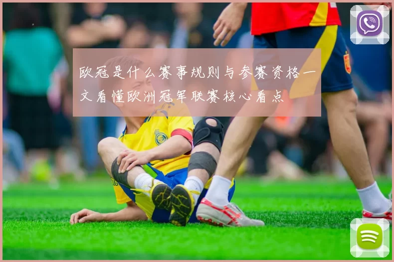 欧冠是什么赛事规则与参赛资格一文看懂欧洲冠军联赛核心看点