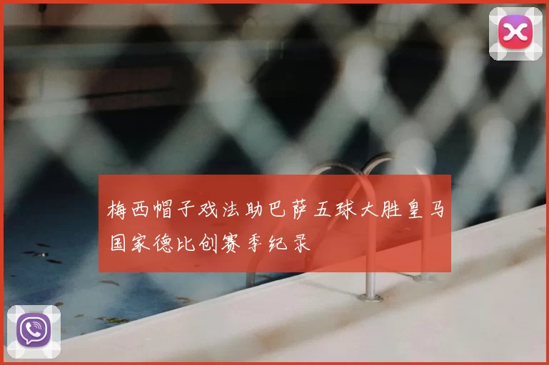 梅西帽子戏法助巴萨五球大胜皇马国家德比创赛季纪录