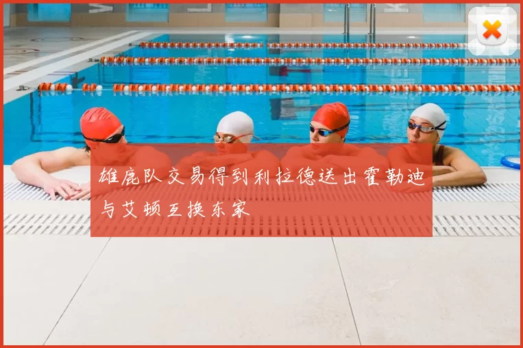 雄鹿队交易得到利拉德送出霍勒迪与艾顿互换东家