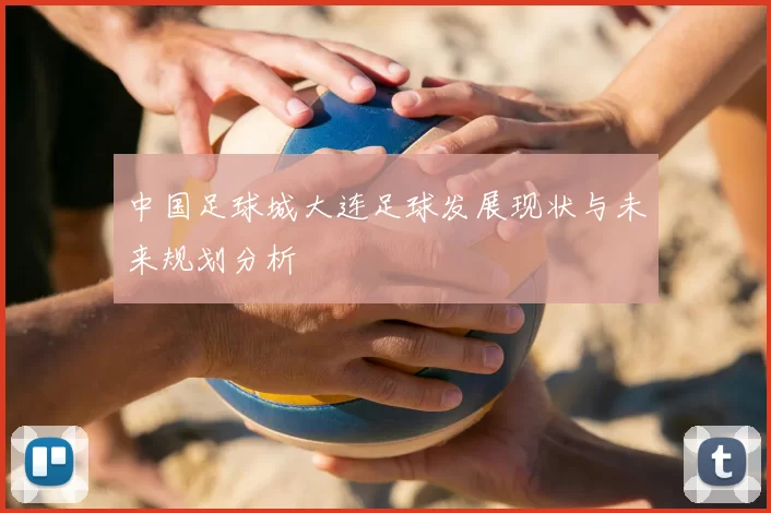 中国足球城大连足球发展现状与未来规划分析