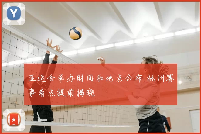 亚运会举办时间和地点公布 杭州赛事看点提前揭晓