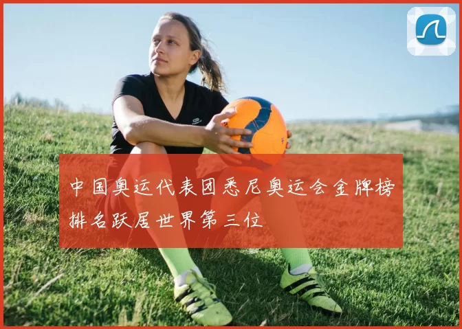 中国奥运代表团悉尼奥运会金牌榜排名跃居世界第三位