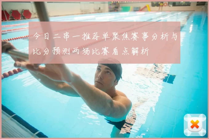 今日二串一推荐单聚焦赛事分析与比分预测两场比赛看点解析