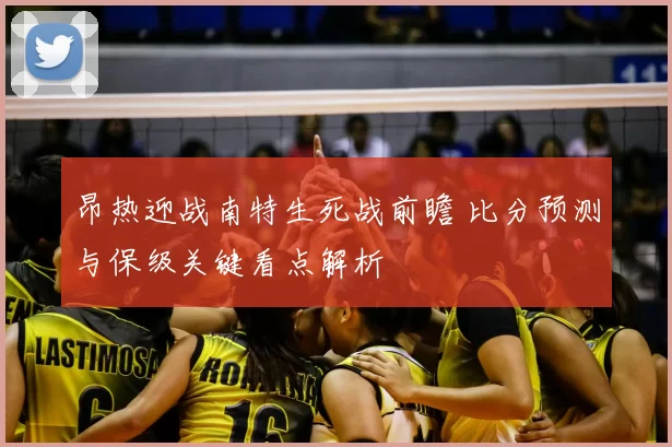 昂热迎战南特生死战前瞻 比分预测与保级关键看点解析