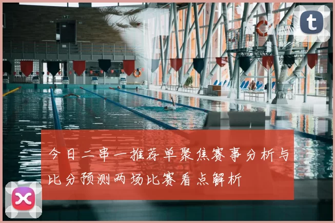 今日二串一推荐单聚焦赛事分析与比分预测两场比赛看点解析