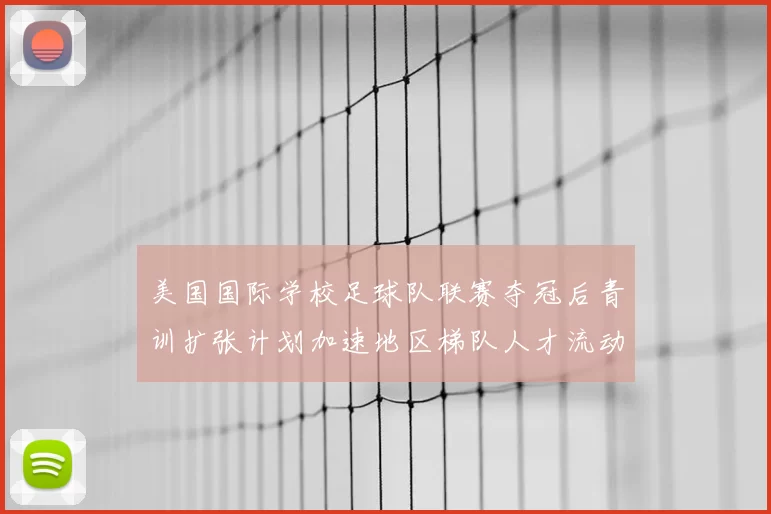 美国国际学校足球队联赛夺冠后青训扩张计划加速地区梯队人才流动