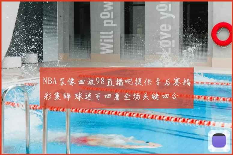 NBA录像回放98直播吧提供季后赛精彩集锦 球迷可回看全场关键回合