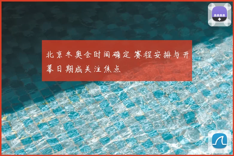 北京冬奥会时间确定 赛程安排与开幕日期成关注焦点