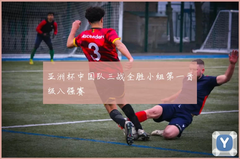亚洲杯中国队三战全胜小组第一晋级八强赛