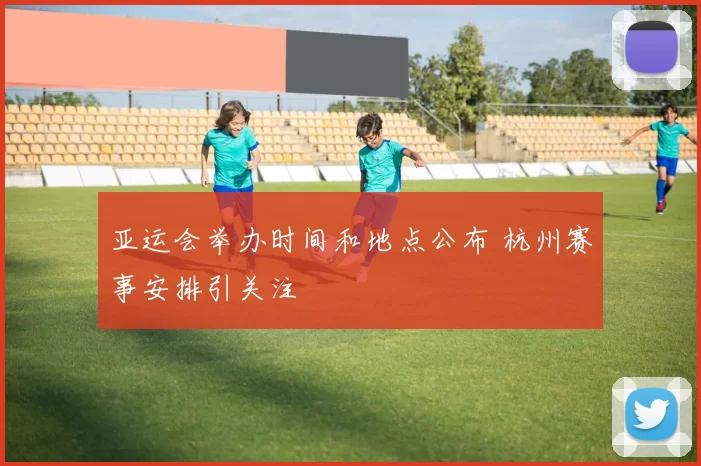 亚运会举办时间和地点公布 杭州赛事安排引关注