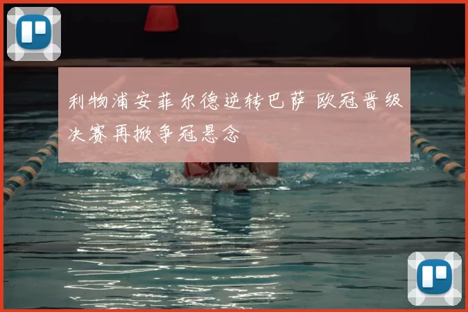 利物浦安菲尔德逆转巴萨 欧冠晋级决赛再掀争冠悬念