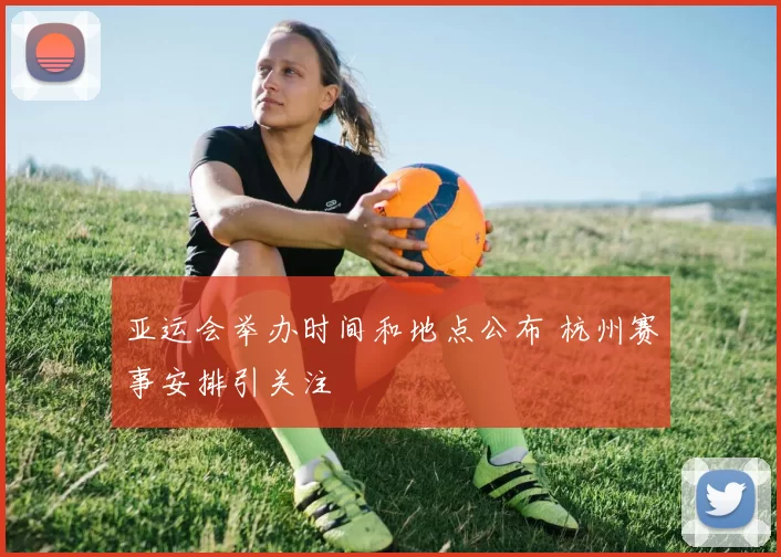 亚运会举办时间和地点公布 杭州赛事安排引关注