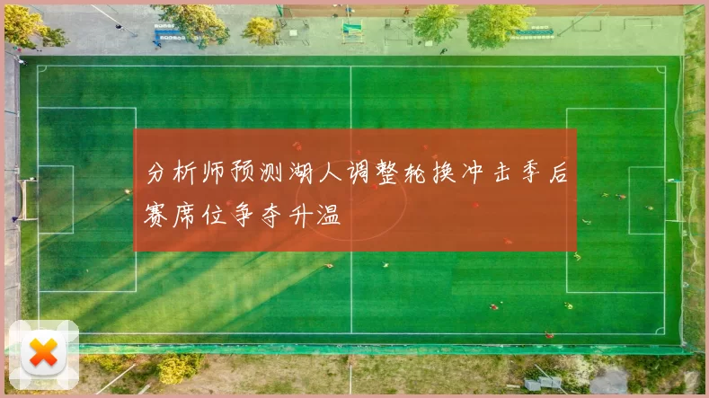 分析师预测湖人调整轮换冲击季后赛席位争夺升温