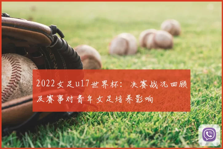 2022女足u17世界杯：决赛战况回顾及赛事对青年女足培养影响