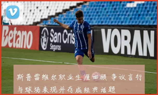 斯普雷维尔职业生涯回顾 争议言行与球场表现并存成经典话题