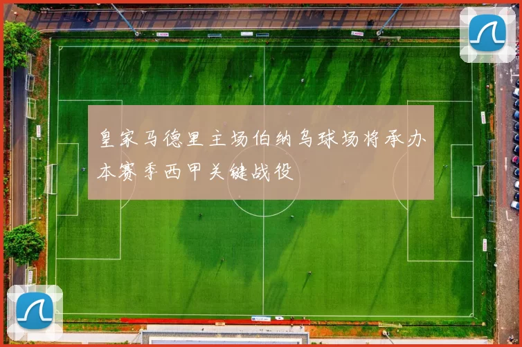 皇家马德里主场伯纳乌球场将承办本赛季西甲关键战役