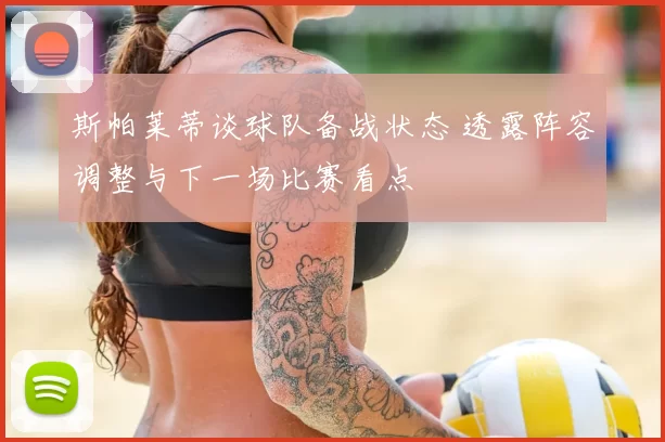 斯帕莱蒂谈球队备战状态 透露阵容调整与下一场比赛看点
