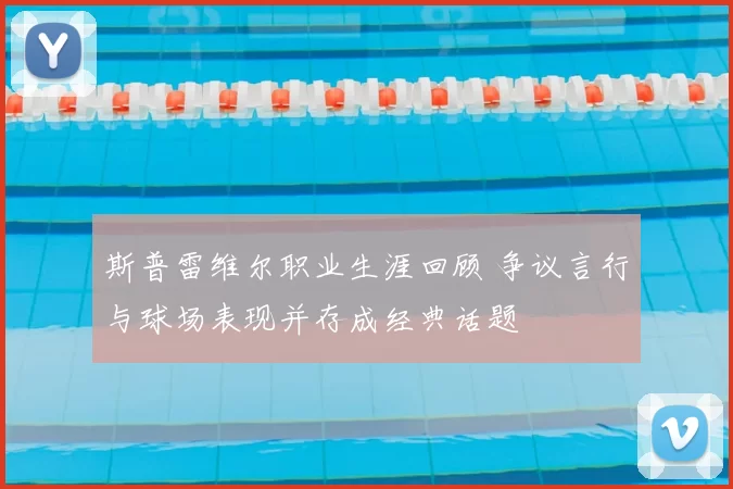 斯普雷维尔职业生涯回顾 争议言行与球场表现并存成经典话题