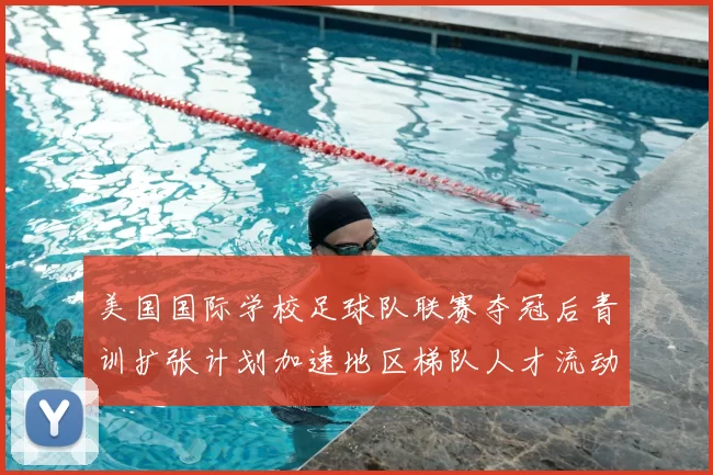 美国国际学校足球队联赛夺冠后青训扩张计划加速地区梯队人才流动