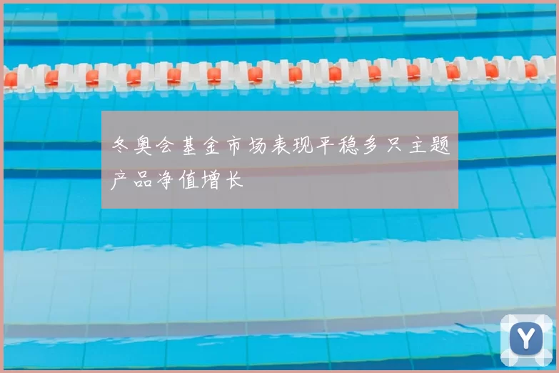 冬奥会基金市场表现平稳多只主题产品净值增长