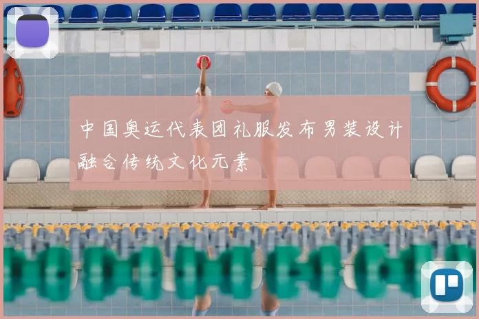 中国奥运代表团礼服发布男装设计融合传统文化元素
