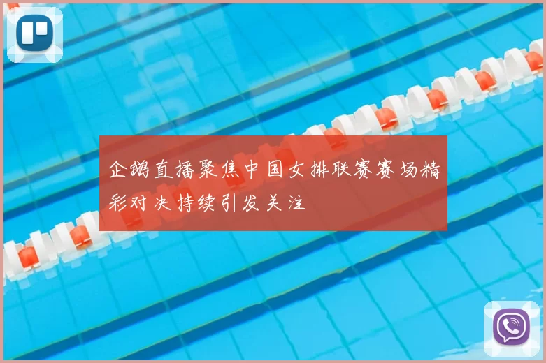 企鹅直播聚焦中国女排联赛赛场精彩对决持续引发关注