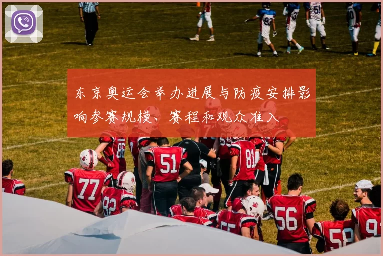 东京奥运会举办进展与防疫安排影响参赛规模、赛程和观众准入