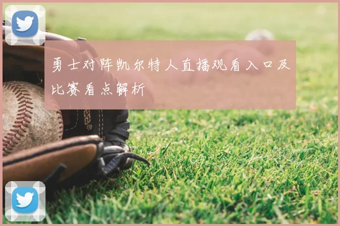 勇士对阵凯尔特人直播观看入口及比赛看点解析